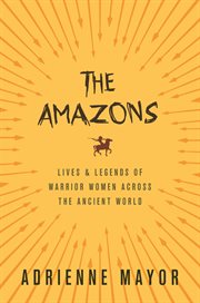 The Amazons : lives and legends of warrior women across the ancient world cover image