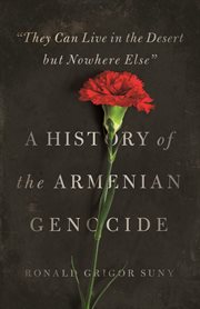 "they can live in the desert but nowhere else". A History of the Armenian Genocide cover image