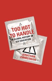 Too hot to handle. A Global History of Sex Education cover image