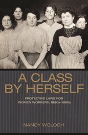 A class by herself. Protective Laws for Women Workers, 1890s–1990s cover image