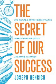 The secret of our success. How Culture Is Driving Human Evolution, Domesticating Our Species, and Making Us Smarter cover image