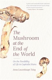 The mushroom at the end of the world. On the Possibility of Life in Capitalist Ruins cover image