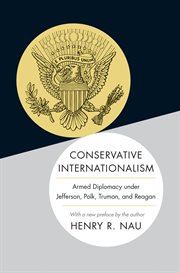 Conservative internationalism : armed diplomacy under Jefferson, Polk, Truman, and Reagan : with a new preface by the author cover image