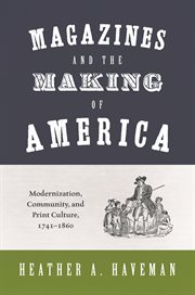 Magazines and the making of america. Modernization, Community, and Print Culture, 1741–1860 cover image