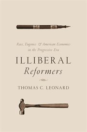 Illiberal reformers : race, eugenics & American economics in the Progressive Era cover image