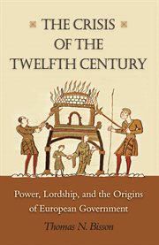 The crisis of the twelfth century. Power, Lordship, and the Origins of European Government cover image