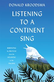 Listening to a continent sing : birdsong by bicycle from the Atlantic to the Pacific cover image