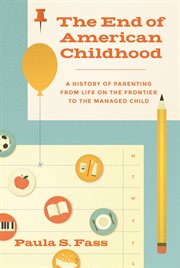 The end of American childhood : a history of parenting from life on the frontier to the managed child cover image