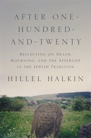 After one-hundred-and-twenty : reflecting on death, mourning, and the afterlife in the Jewish tradition cover image