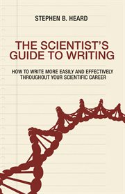 The Scientist's Guide to Writing : How to Write More Easily and Effectively throughout Your Scientific Career cover image