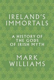 Ireland's immortals. A History of the Gods of Irish Myth cover image