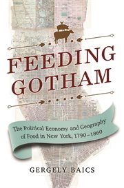 Feeding Gotham : the political economy and geography of food in New York City, 1790-1860 cover image