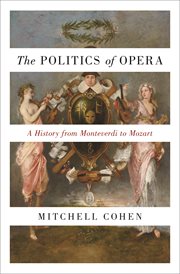 The politics of opera. A History from Monteverdi to Mozart cover image