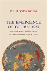 The emergence of globalism. Visions of World Order in Britain and the United States, 1939–1950 cover image