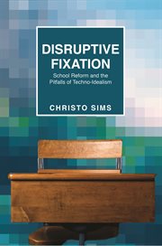 Disruptive fixation. School Reform and the Pitfalls of Techno-Idealism cover image