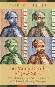 The many deaths of jew süss. The Notorious Trial and Execution of an Eighteenth-Century Court Jew cover image