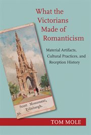 What the victorians made of romanticism. Material Artifacts, Cultural Practices, and Reception History cover image