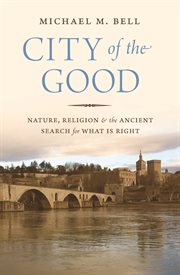 City of the good. Nature, Religion, and the Ancient Search for What Is Right cover image