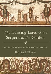 The dancing lares and the serpent in the garden : religion at the Roman street corner cover image