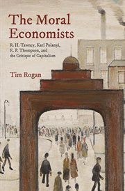 The moral economists. R. H. Tawney, Karl Polanyi, E. P. Thompson, and the Critique of Capitalism cover image
