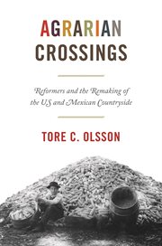 Agrarian crossings : reformers and the remaking of the US and Mexican countryside cover image