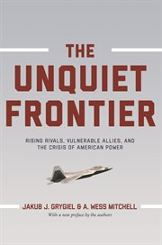 The unquiet frontier. Rising Rivals, Vulnerable Allies, and the Crisis of American Power cover image