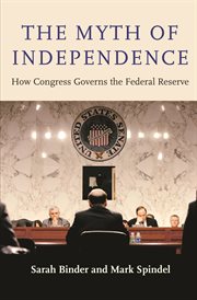 The myth of independence. How Congress Governs the Federal Reserve cover image