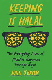 Keeping it halal. The Everyday Lives of Muslim American Teenage Boys cover image
