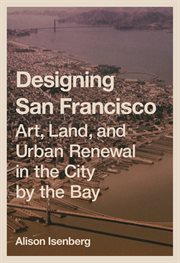 Designing san francisco. Art, Land, and Urban Renewal in the City by the Bay cover image