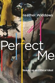 Perfect Me : Beauty as an Ethical Ideal cover image