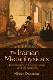 The Iranian metaphysicals : explorations in science, Islam, and the uncanny cover image