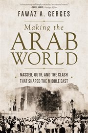 Making the arab world. Nasser, Qutb, and the Clash That Shaped the Middle East cover image