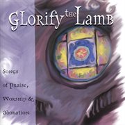 Glorify The Lamb: Songs Of Praise, Worship & Adoration cover image