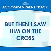 But Then I Saw Him On The Cross (Accompaniment Track) cover image