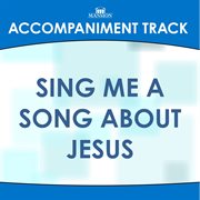 Sing Me A Song About Jesus (Accompaniment Track) cover image