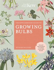 The kew gardener's guide to growing bulbs. The Art and Science to Grow Your Own Bulbs cover image