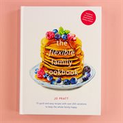 The flexible family cookbook. 75 quick and easy recipes with over 200 variations to keep the whole family happy cover image