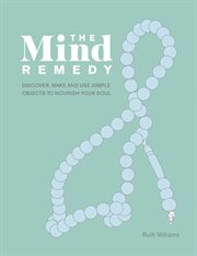The mind remedy : discover, make and use simple objects to nourish your soul cover image
