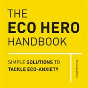 The eco hero handbook : simple solutions to tackle eco-anxiety cover image
