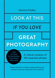 Look at this if you love great photography : a critical curation of 100 essential images cover image