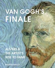 Van Gogh's finale : Auvers and theartist's rise to fame cover image