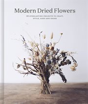 Modern dried flowers : 20 everlasting projects to craft, style, keep and share cover image