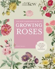 The Kew gardener's guide to growing roses : the art and science to grow with confidence cover image