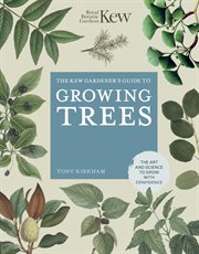 The Kew gardener's guide to growing trees : the art and science to grow with confidence cover image