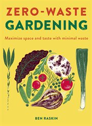 Zero-waste gardening : maximize space and taste with minimal waste cover image