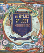 ATLAS OF LOST KINGDOMS : discover mythical lands, lost cities and vanished islands cover image