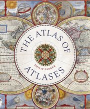 The Atlas of Atlases : Exploring the Most Important Atlases in History and the Cartographers Who Made Them cover image