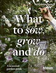 What to sow, grow and do : a seasonal garden guide cover image