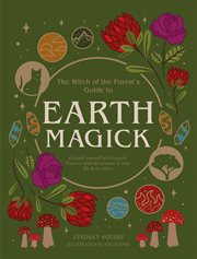 The witch of the forest's guide to Earth magick : ground yourself with magick : connect with the seasons in your life & in nature cover image