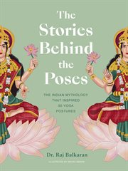 The stories behind the poses : the Indian mythology that inspired 50 yoga postures cover image